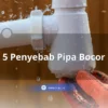 5 Penyebab Pipa Bocor yang Sering Terjadi, Cara Mengatasi, dan Biaya Perbaikan