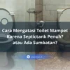 Cara Mengatasi Toilet Mampet Bedakan Sumbatan dan Septictank Penuh
