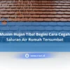 Musim Hujan Tiba! Begini Cara Cegah Saluran Air Rumah Tersumbat